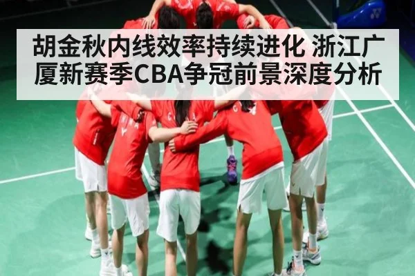 胡金秋内线效率持续进化 浙江广厦新赛季CBA争冠前景深度分析