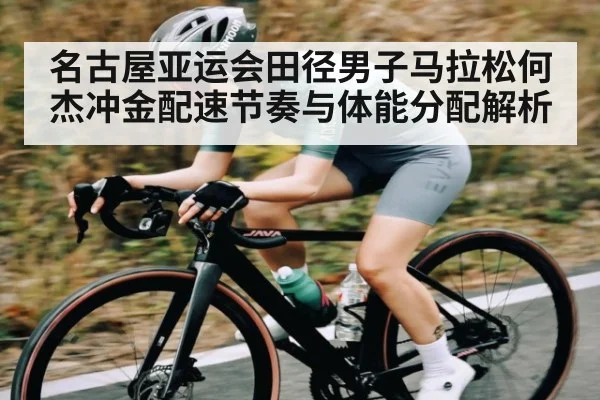 名古屋亚运会田径男子马拉松何杰冲金配速节奏与体能分配解析