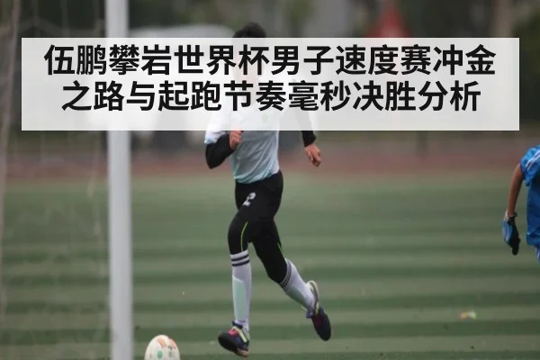 伍鹏攀岩世界杯男子速度赛冲金之路与起跑节奏毫秒决胜分析