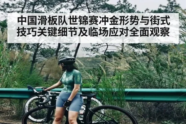 中国滑板队世锦赛冲金形势与街式技巧关键细节及临场应对全面观察