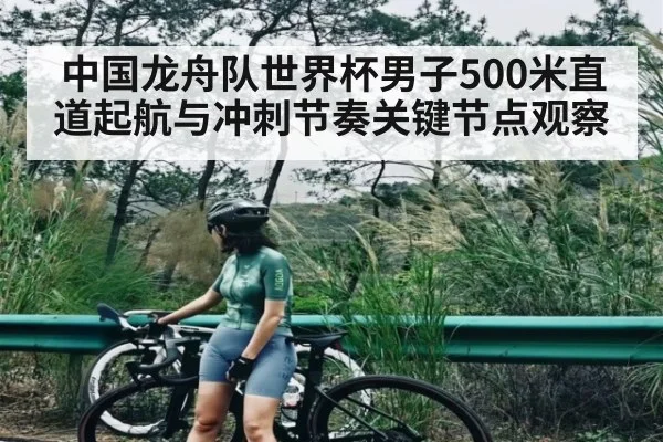 中国龙舟队世界杯男子500米直道起航与冲刺节奏关键节点观察 - kaiyun